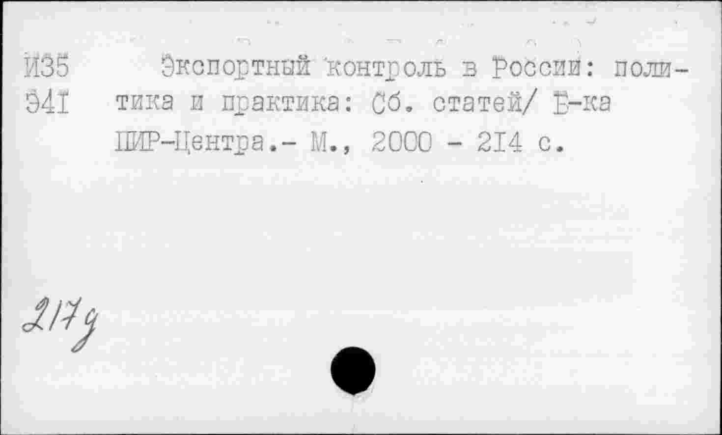 ﻿Й35 Экспортной контроль в России: поли-Э41 тика и практика: Об. статей/ Б-ка
ПИР-Центра.- М., 2000 - 214 с.